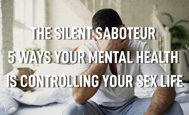 The Silent Saboteur: 5 Surprising Ways Your Mental Health Is Controlling Your Sex Life