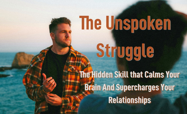 The Unspoken Struggle: The Hidden Skill That Calms Your Brain and Supercharges Your Relationships