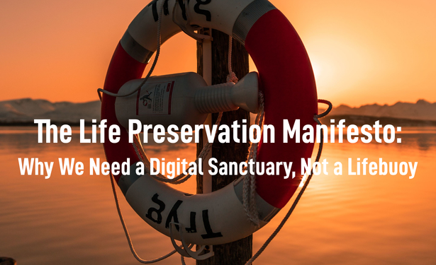 THE LIFE PRESERVATION MANIFESTO: Why We Need a Digital Sanctuary, Not a Lifebuoy